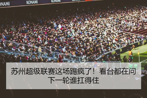 苏州超级联赛这场踢疯了！看台都在问下一轮谁扛得住