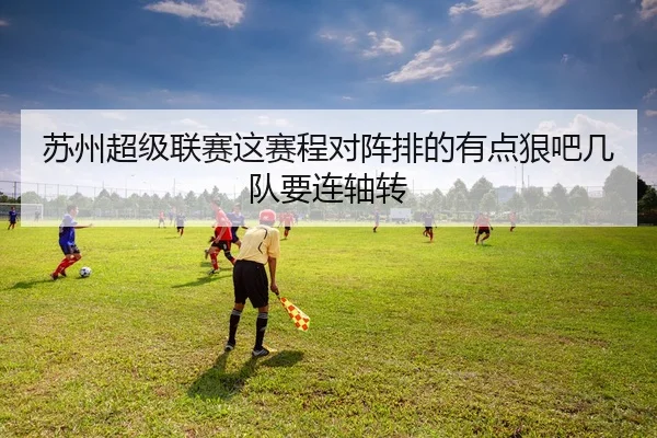 苏州超级联赛这赛程对阵排的有点狠吧几队要连轴转
