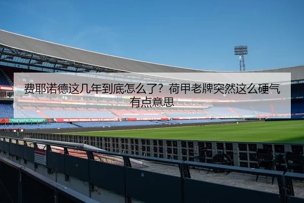 费耶诺德这几年到底怎么了？荷甲老牌突然这么硬气有点意思