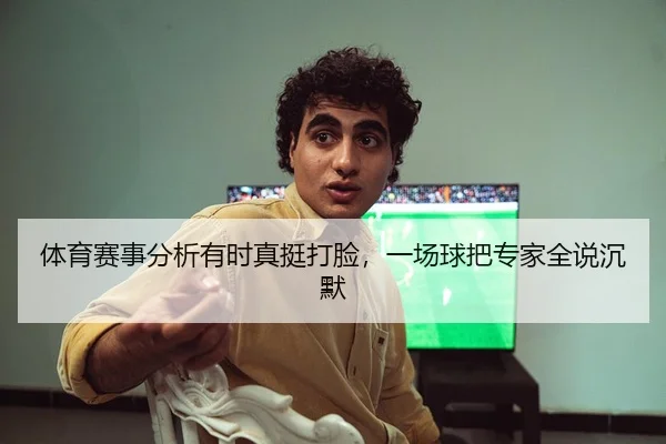 体育赛事分析有时真挺打脸，一场球把专家全说沉默