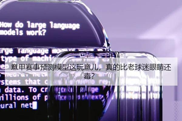 意甲赛事预测模型这玩意儿，真的比老球迷眼睛还毒？