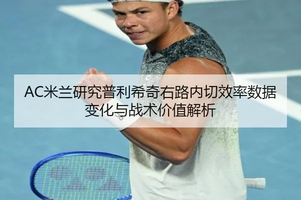AC米兰研究普利希奇右路内切效率数据变化与战术价值解析