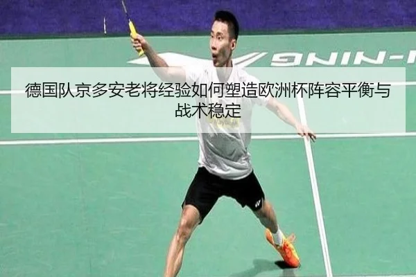 德国队京多安老将经验如何塑造欧洲杯阵容平衡与战术稳定