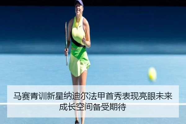 马赛青训新星纳迪尔法甲首秀表现亮眼未来成长空间备受期待
