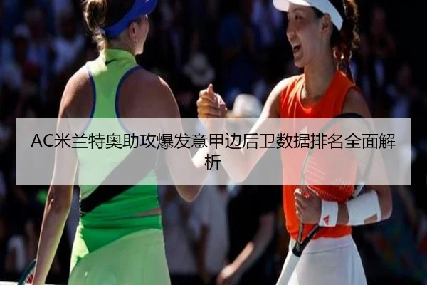 AC米兰特奥助攻爆发意甲边后卫数据排名全面解析