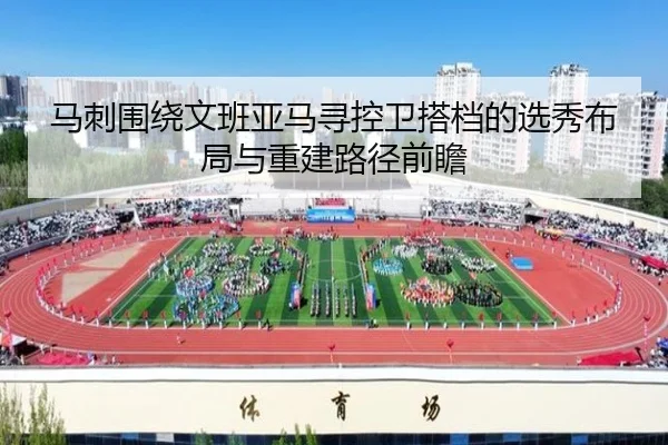 马刺围绕文班亚马寻控卫搭档的选秀布局与重建路径前瞻