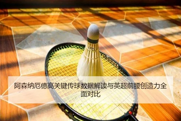 阿森纳厄德高关键传球数据解读与英超前腰创造力全面对比