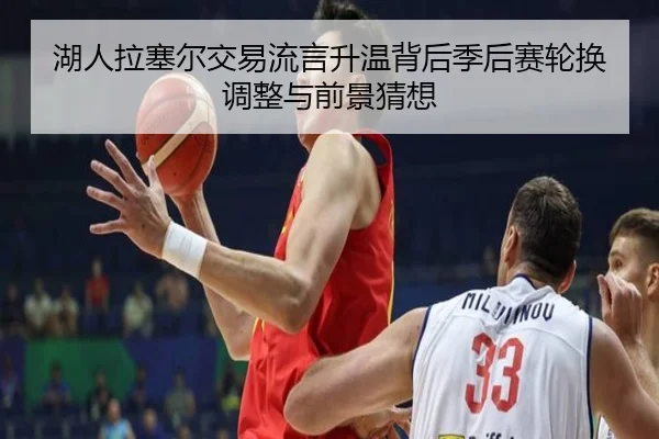 湖人拉塞尔交易流言升温背后季后赛轮换调整与前景猜想