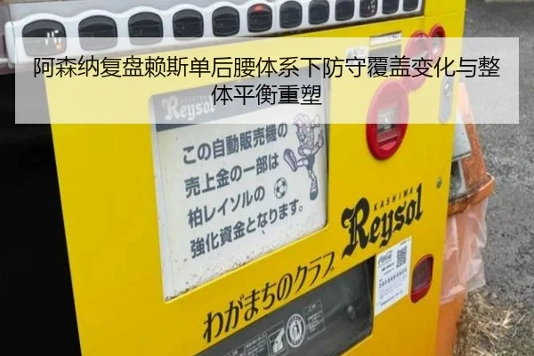 阿森纳复盘赖斯单后腰体系下防守覆盖变化与整体平衡重塑