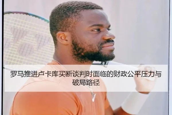 罗马推进卢卡库买断谈判时面临的财政公平压力与破局路径