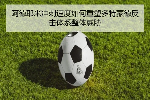 阿德耶米冲刺速度如何重塑多特蒙德反击体系整体威胁
