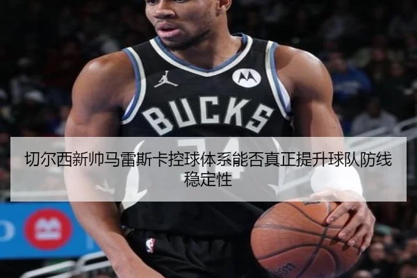 切尔西新帅马雷斯卡控球体系能否真正提升球队防线稳定性