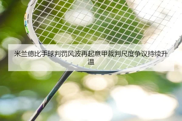 米兰德比手球判罚风波再起意甲裁判尺度争议持续升温