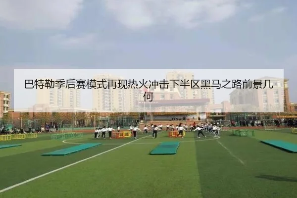 巴特勒季后赛模式再现热火冲击下半区黑马之路前景几何