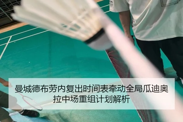 曼城德布劳内复出时间表牵动全局瓜迪奥拉中场重组计划解析