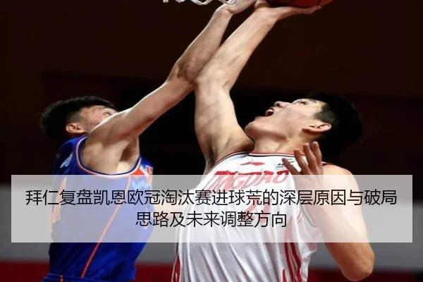拜仁复盘凯恩欧冠淘汰赛进球荒的深层原因与破局思路及未来调整方向