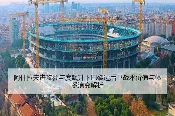 阿什拉夫进攻参与度飙升下巴黎边后卫战术价值与体系演变解析