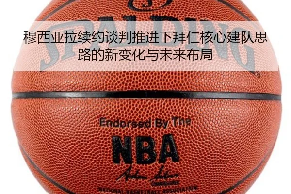 穆西亚拉续约谈判推进下拜仁核心建队思路的新变化与未来布局