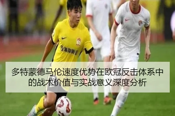 多特蒙德马伦速度优势在欧冠反击体系中的战术价值与实战意义深度分析