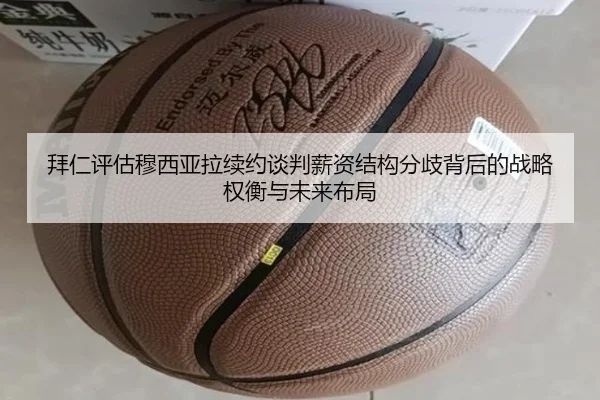 拜仁评估穆西亚拉续约谈判薪资结构分歧背后的战略权衡与未来布局