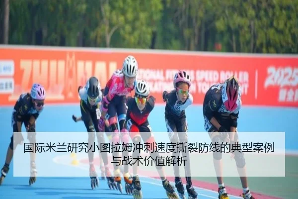 国际米兰研究小图拉姆冲刺速度撕裂防线的典型案例与战术价值解析