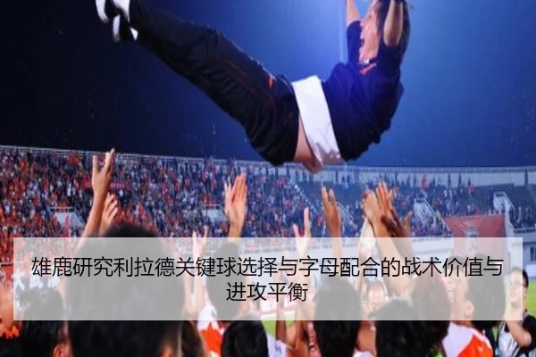 雄鹿研究利拉德关键球选择与字母配合的战术价值与进攻平衡