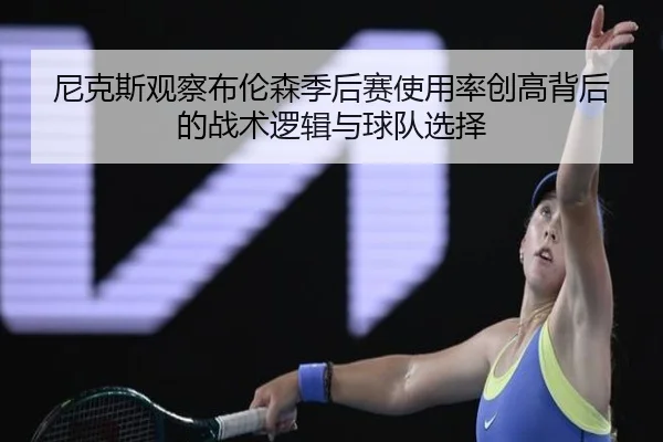 尼克斯观察布伦森季后赛使用率创高背后的战术逻辑与球队选择