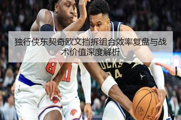独行侠东契奇欧文挡拆组合效率复盘与战术价值深度解析