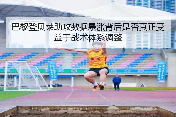 巴黎登贝莱助攻数据暴涨背后是否真正受益于战术体系调整
