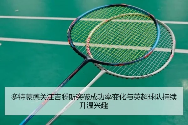 多特蒙德关注吉滕斯突破成功率变化与英超球队持续升温兴趣