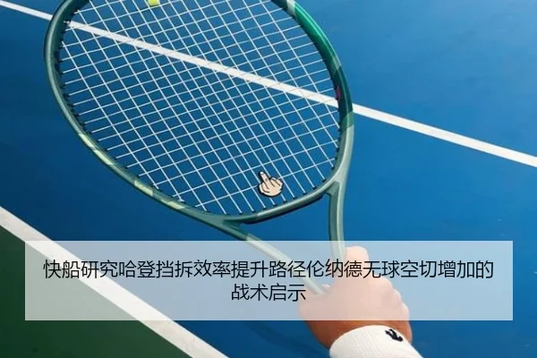 快船研究哈登挡拆效率提升路径伦纳德无球空切增加的战术启示